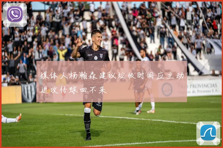 媒体人杨瀚森建议垃圾时间应主动进攻传球回不来