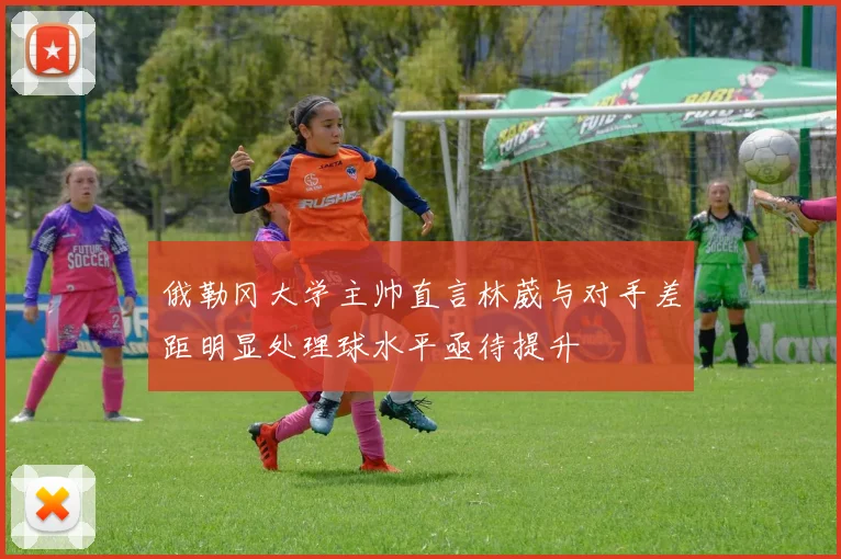 俄勒冈大学主帅直言林葳与对手差距明显处理球水平亟待提升