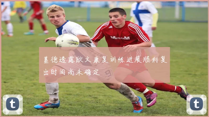 基德透露欧文康复训练进展顺利复出时间尚未确定