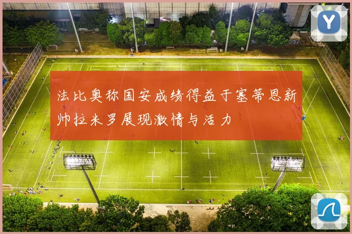 法比奥称国安成绩得益于塞蒂恩新帅拉米罗展现激情与活力