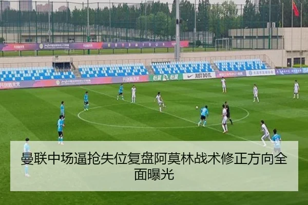 曼联中场逼抢失位复盘阿莫林战术修正方向全面曝光